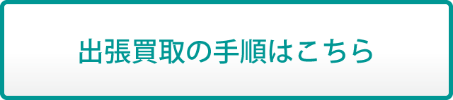 出張買取の手順はこちら